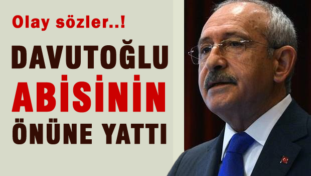 Kılıçdaroğlu: Davutoğlu abisinin önüne yattı