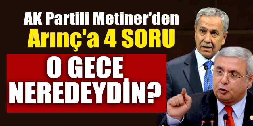 AK Partili Metiner'den Arınç'a 4 soru; O gece neredeydin?