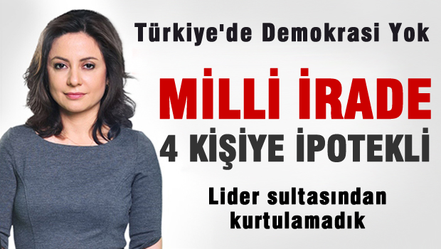 Türkiye'de Demokrasi yok, Milli İrade 4 kişiye ipotekli