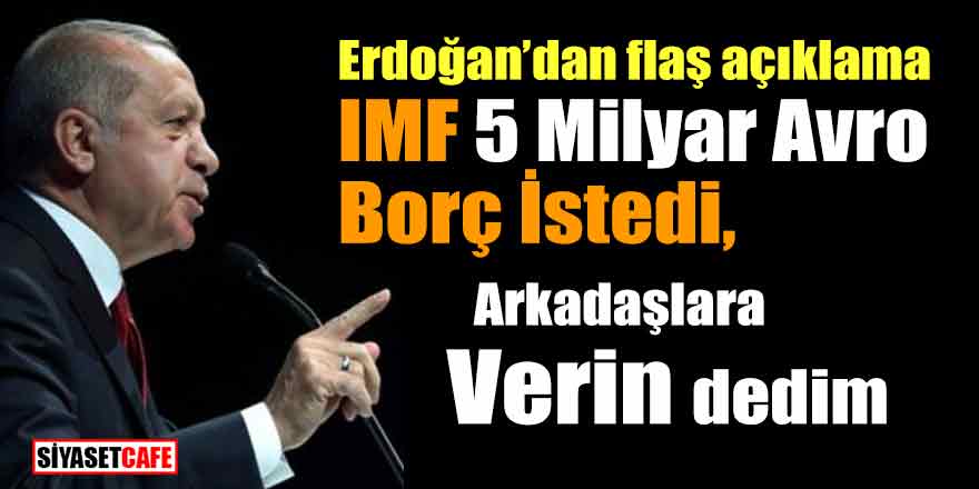 Erdoğan'dan flaş açıklama; "IMF bizden 5 Milyar Avro borç istedi "