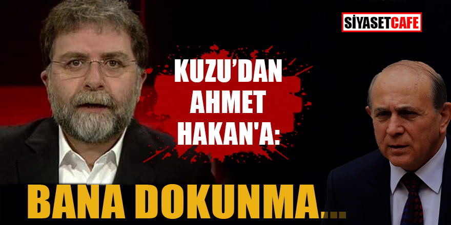 Kuzu’dan Ahmet Hakan'a: Bana dokunma...