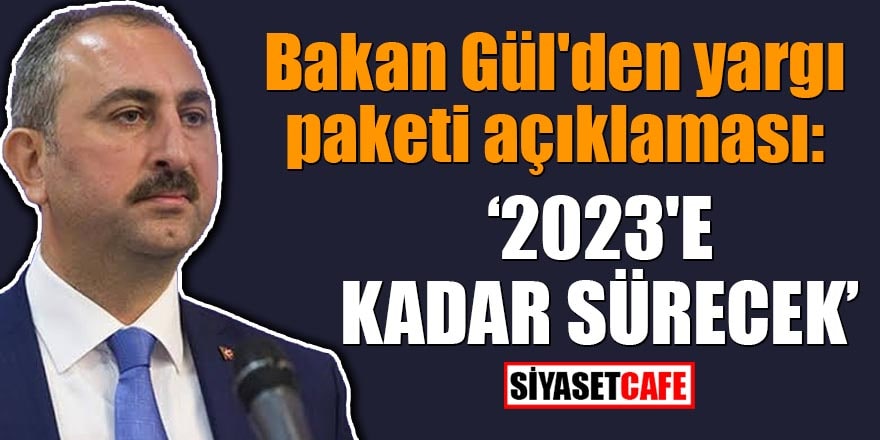Bakan Gül'den yargı paketi açıklaması: 2023'e kadar sürecek