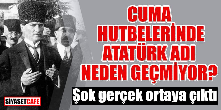 Cuma hutbelerinde Atatürk adı neden geçmiyor! Şok gerçek ortaya çıktı