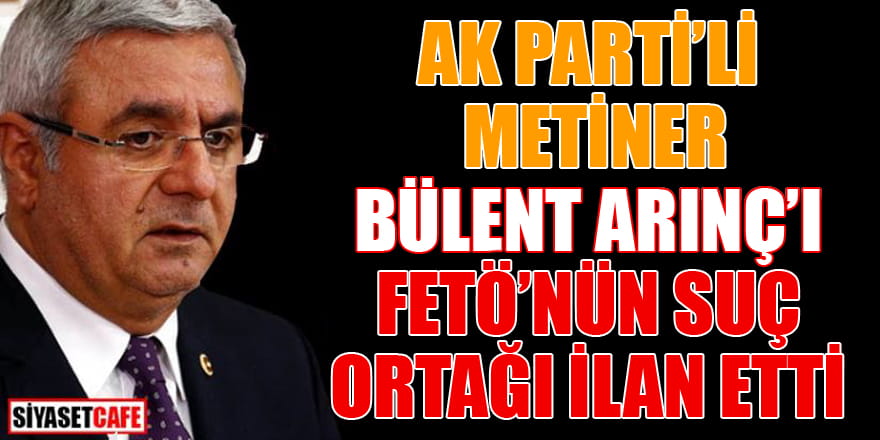 AK Parti'li Metiner, Bülent Arınç'ı FETÖ'nün suç ortağı ilan etti