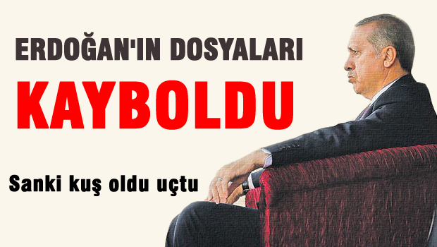Erdoğan'ın o dosyaları ortadan kayboldu