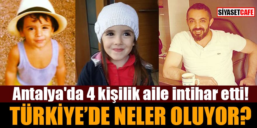 Antalya'da 4 kişilik aile intihar etti! Türkiye'de neler oluyor?