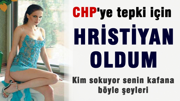 CHP zihniyetine tepki olarak Hristiyan oldum!