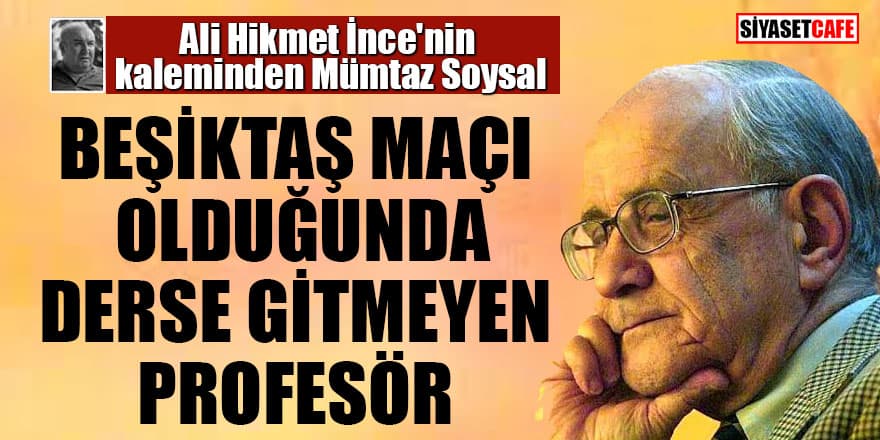 Ali Hikmet İnce yazdı: Beşiktaş maçı olduğunda derse girmeyen Profesör