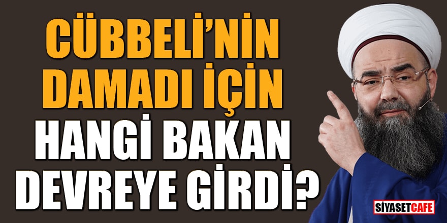 Cübbeli'nin damadı için hangi bakan devreye girdi?