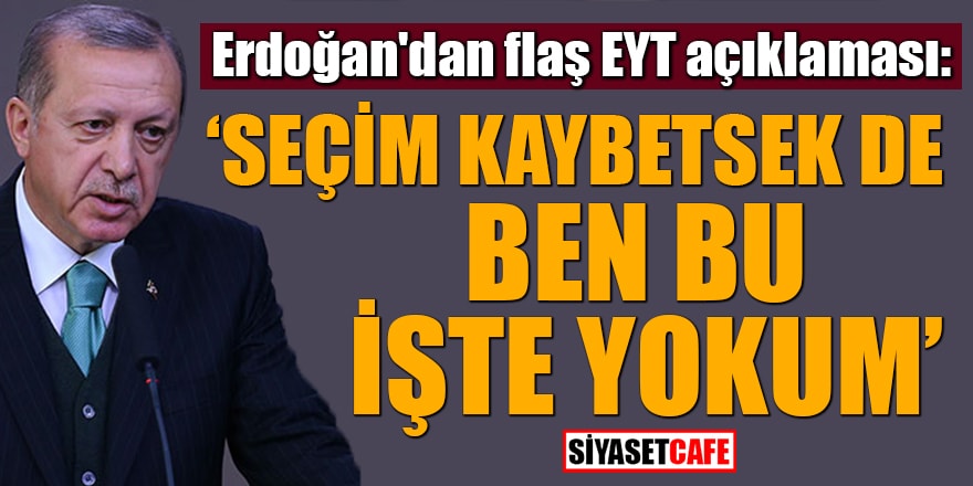 Erdoğan'dan flaş EYT açıklaması: Seçim kaybetsek de ben bu işte yokum