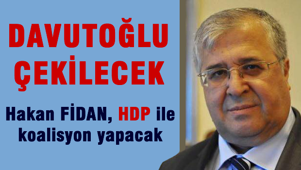 Davutoğlu çekilecek, Hakan Fidan HDP ile koalisyon yapacak