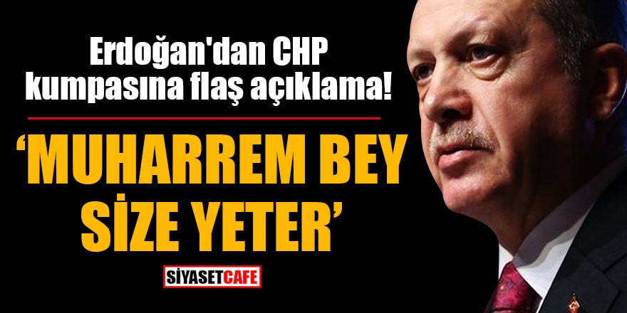 Erdoğan'dan CHP kumpasına flaş açıklama! 'Muharrem bey size yeter'