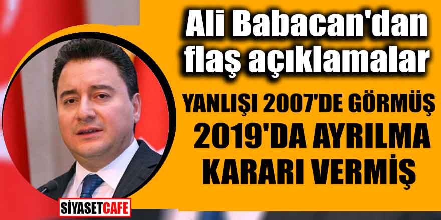 Ali Babacan'dan flaş açıklamalar; Yanlışı 2007'de görmüş 2019'da ayrılma kararı vermiş