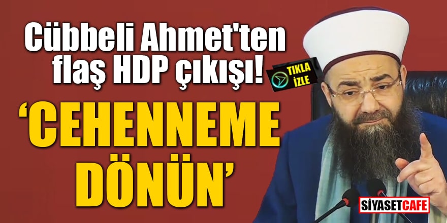 Cübbeli Ahmet'ten flaş HDP çıkışı "Cehenneme dönün"