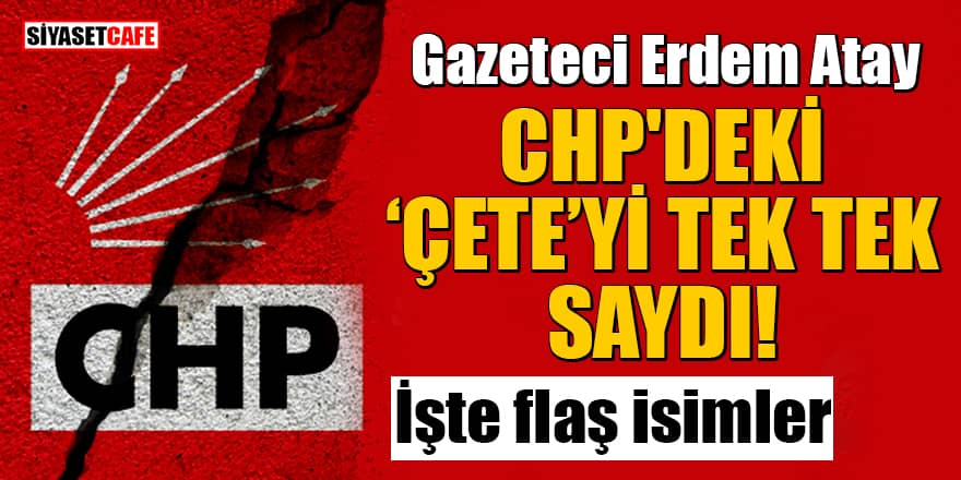 Gazeteci Erdem Atay CHP'deki "çete"yi tek tek saydı! İşte flaş isimler