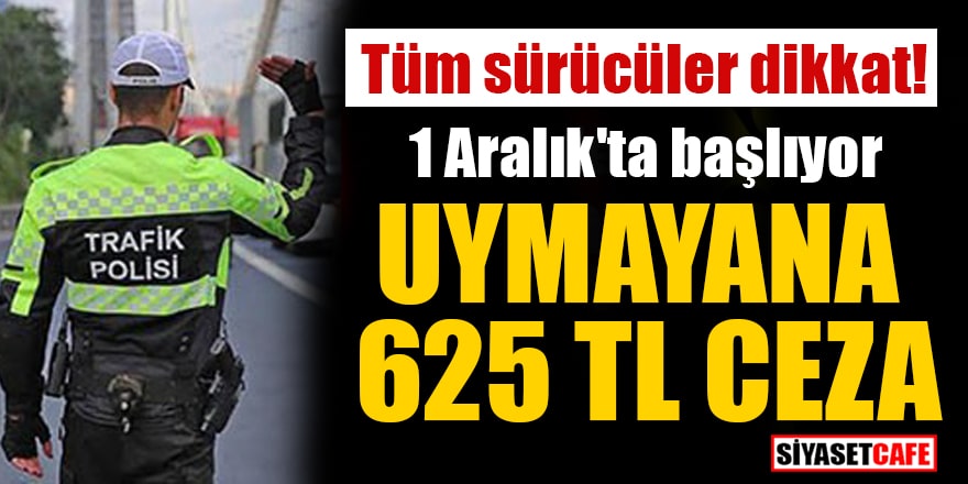 Tüm sürücüler dikkat! 1 Aralık'ta başlıyor Uymayana 625 TL ceza