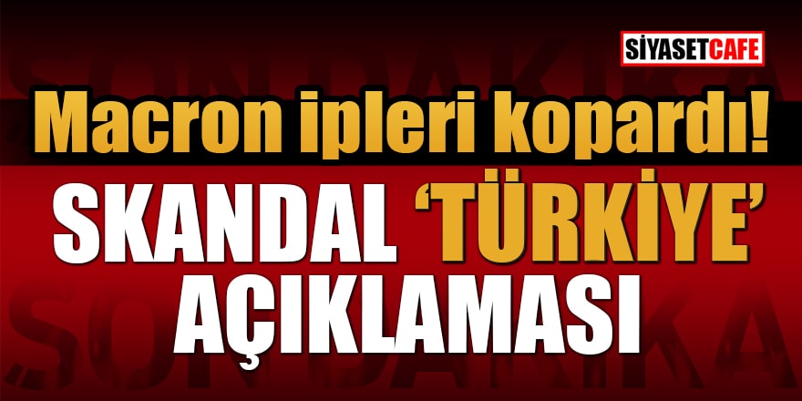Macron ipleri kopardı! Skandal 'Türkiye' açıklaması