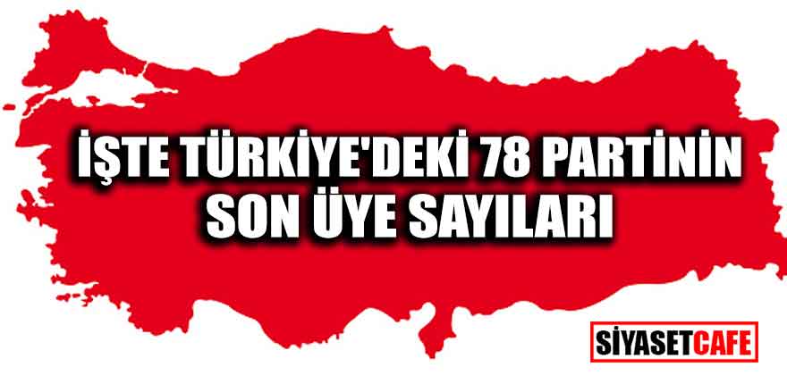 İşte Türkiye'deki 78 partinin son üye sayıları