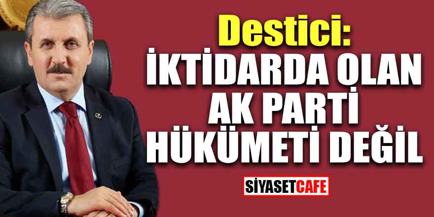 BBP Başkanı: Bugünkü hükümet AK Parti hükümeti değil