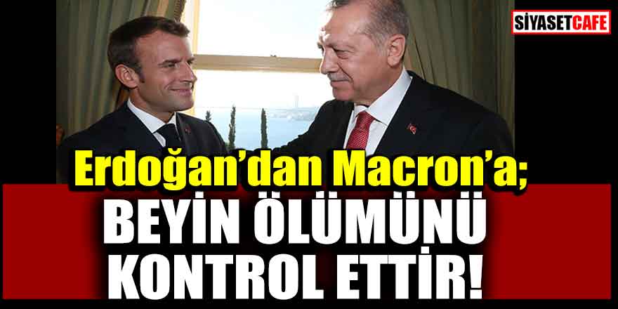 Erdoğan'dan Macron'a; Beyin ölümünü kontrol ettir!