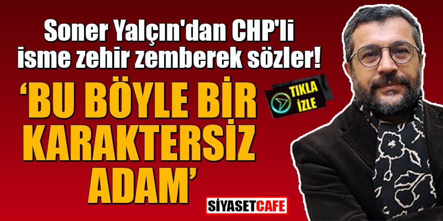 Soner Yalçın'dan CHP'li isme zehir zemberek sözler: Bu böyle bir karaktersiz adam!