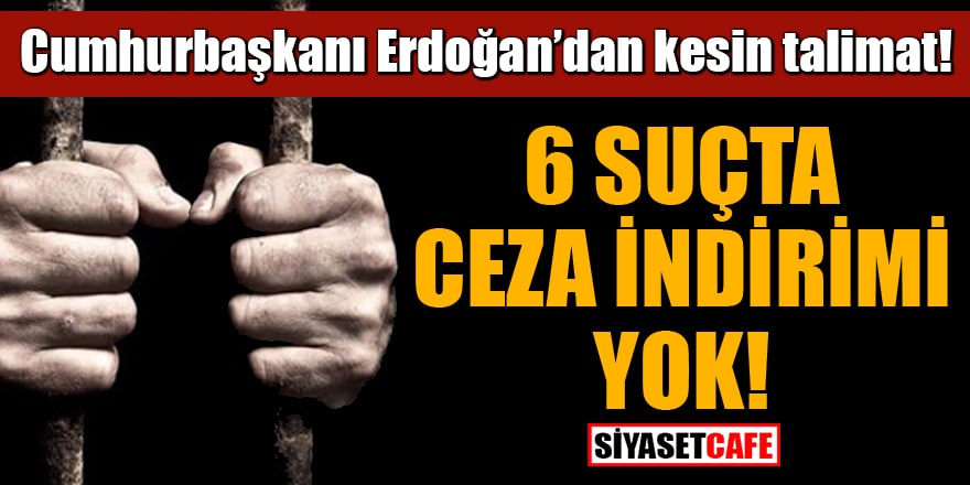 Cumhurbaşkanı Erdoğan talimat verdi: 6 suçta ceza indirimi yok!