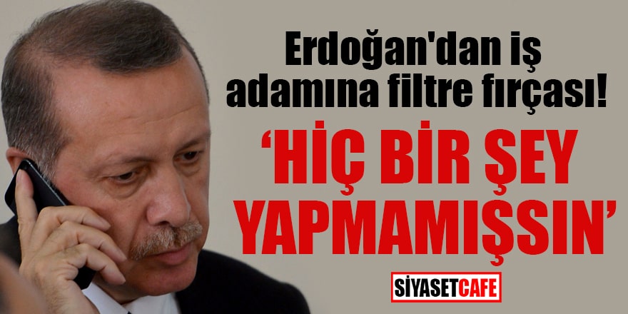 Erdoğan'dan iş adamına filtre fırçası! 'Hiç bir şey yapmamışsın'