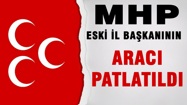 MHP Eski İl Başkanının aracı patlatıldı