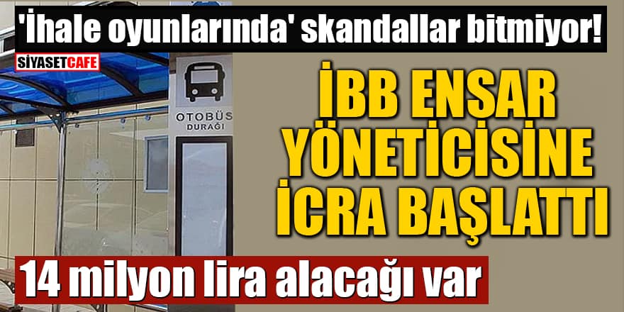 İBB Ensar yöneticisinin şirketine icra başlattı! 14 milyon lira alacağı var