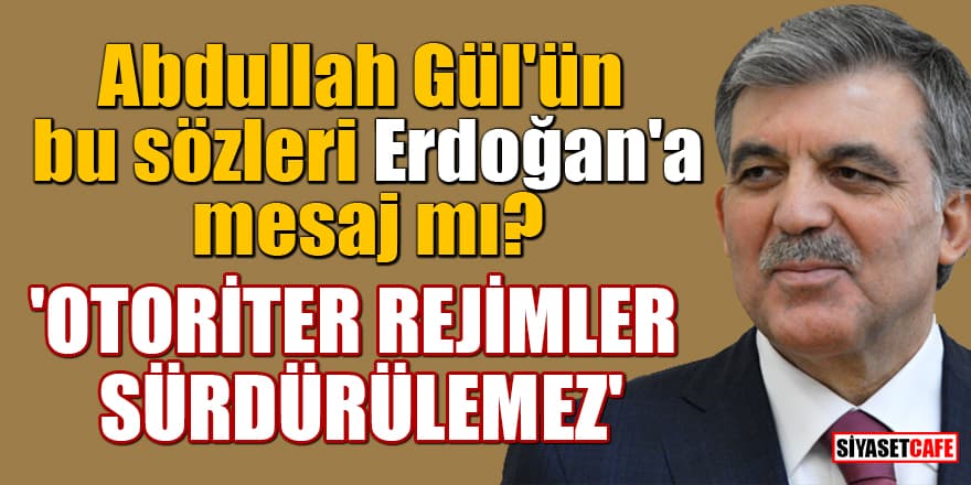 Abdullah Gül'ün bu sözleri Erdoğan'a mesaj mı? 'Otoriter rejimler sürdürülemez'