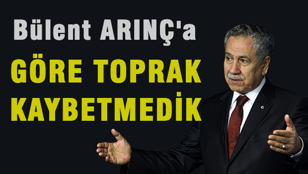 Arınç'a göre toprak kaybetmedik!