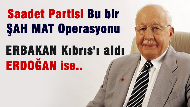 Saadet Partisi: Bu ŞAH MAT operasyonudur
