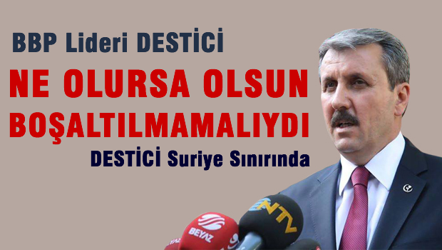 BBP Lideri Destici: Süleyman Şah Türbesi boşaltılmamalıydı