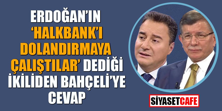 Erdoğan'ın,'Halkbankı dolandırmaya çalıştılar' dediği Babacan ve Davutoğlu'ndan Bahçeli'ye cevap