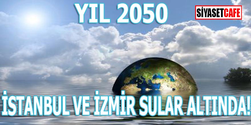 YIL: 2050 İSTANBUL ve İZMİR tehlike altında!
