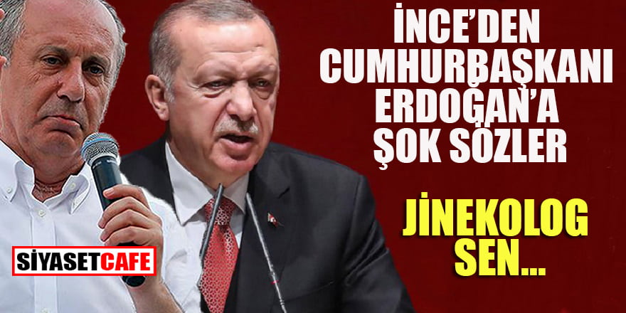 İnce’den Cumhurbaşkanı Erdoğan’a şok sözler: “Jinekolog Sen”…