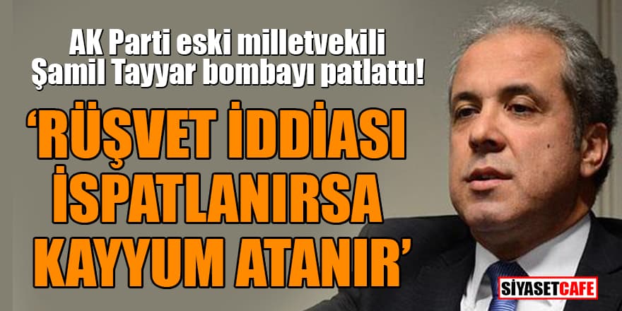 AK Parti eski milletvekili Şamil Tayyar bombayı patlattı! Rüşvet iddiası ispatlanırsa kayyum atanır