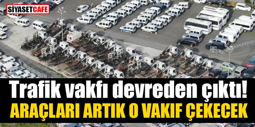 Trafik vakfı devreden çıktı! Araçları o dernek çekecek