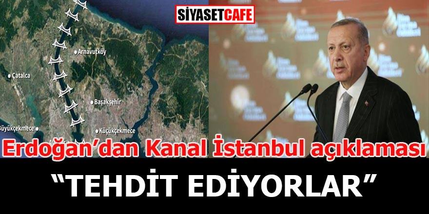 Cumhurbaşkanı Erdoğan'dan Kanal İstanbul açıklaması: Tehdit ediyorlar!