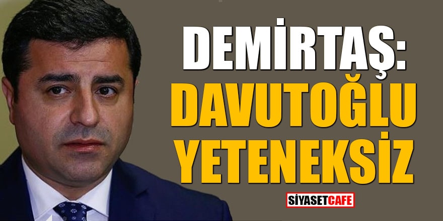 Demirtaş: Davutoğlu yeteneksiz