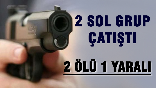 İki Sol gurup çatıştı 2 ölü 1 yaralı