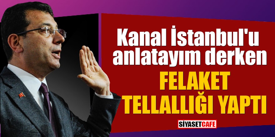 İmamoğlu, Kanal İstanbul'u anlatayım derken felaket tellallığı yaptı: Bu bir cinayet projesidir
