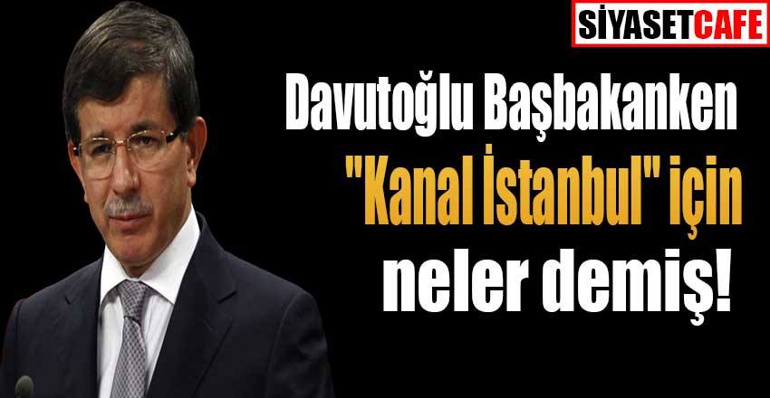 Davutoğlu Başbakanken "Kanal İstanbul" için bakın neler demiş!