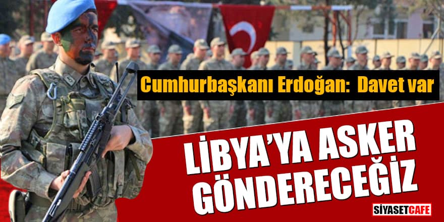 Cumhurbaşkanı Erdoğan: Davet var Libya'ya asker göndereceğiz