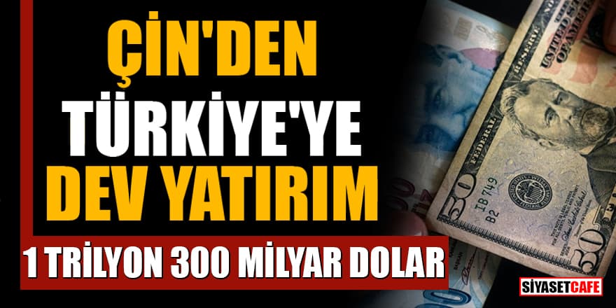Çin'den Türkiye'ye dev yatırım! 1 Trilyon 300 Milyar dolar