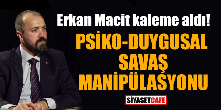 Erkan Macit kaleme aldı: 'Psiko-duygusal savaş manipülasyonu'