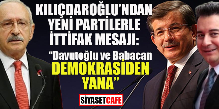 Kılıçdaroğlu'ndan yeni partilerle ittifak mesajı: "Davutoğlu ve Babacan demokrasiden yana"