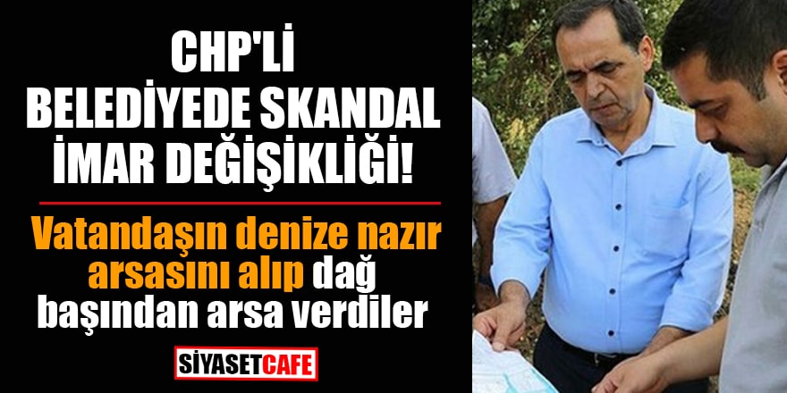 CHP'li belediyede skandal imar değişikliği! Vatandaşın denize nazır arsasını alıp dağ başından arsa verdiler