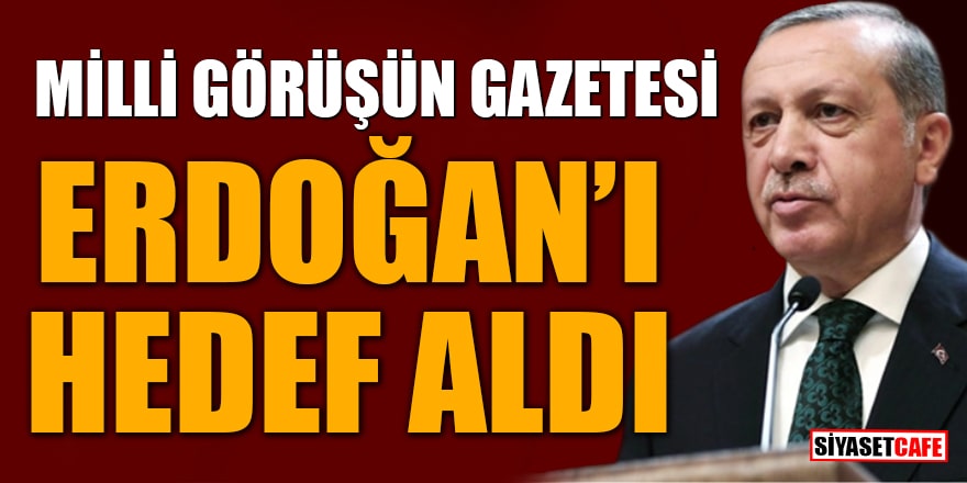 Milli görüşün gazetesi Erdoğan'ı hedef aldı