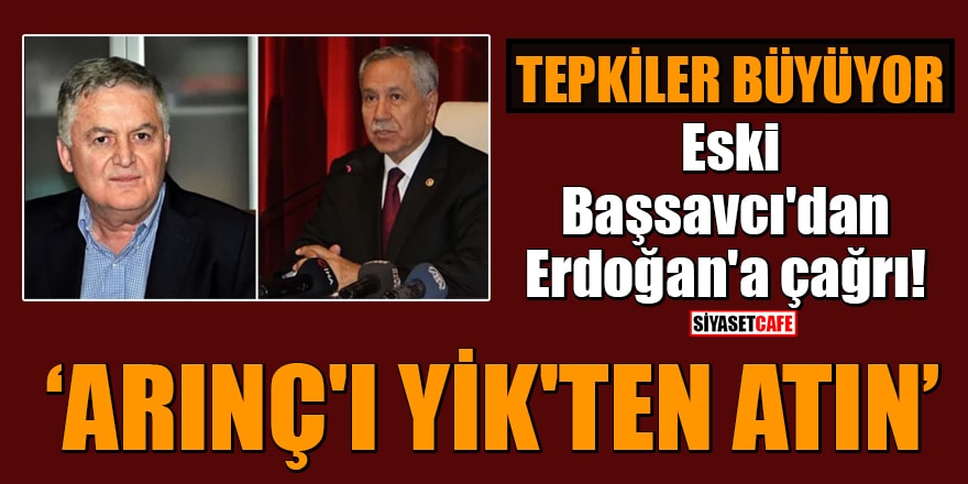 Tepkiler büyüyor! Eski Başsavcı'dan Erdoğan'a çağrı: Arınç'ı YİK'ten atın